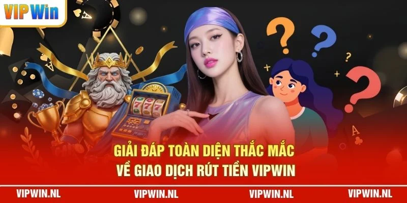 Giải đáp toàn diện thắc mắc về giao dịch rút tiền VIPWIN